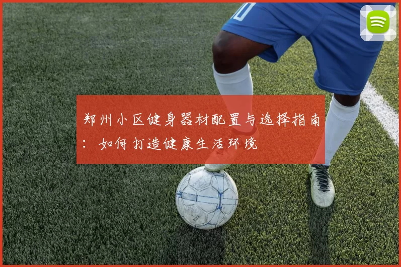 郑州小区健身器材配置与选择指南：如何打造健康生活环境