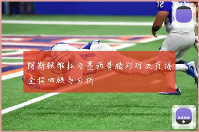 阿斯顿维拉与墨西哥精彩对决直播全程回顾与分析